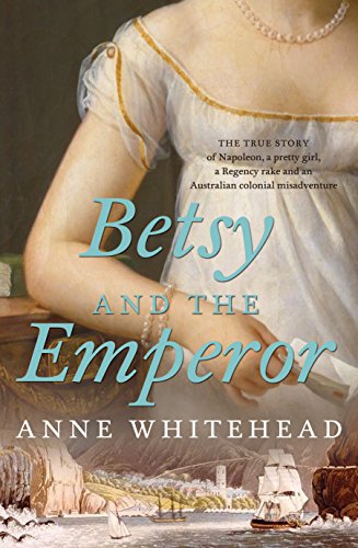 Betsy and the Emperor: The true story of Napoleon, a pretty girl, a Regency rake and an Australian colonial misadventure