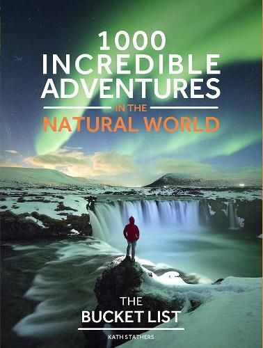 The Bucket List Nature: 1000 incredible adventures in the natural world