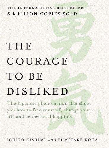 The Courage to be Disliked: The Japanese phenomenon that shows you how to free yourself, change your life and achieve real happiness