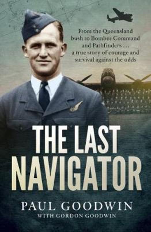 The Last Navigator: From the Queensland bush to Bomber Command and Pathfinders . . . a true story of courage and survival against the odds
