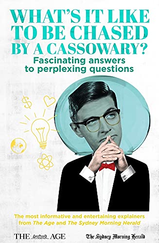 What's it Like to be Chased by a Cassowary?: Fascinating Answers to Perplexing Questions. The Most Informative and Entertaining Explainers from The Age and The Sydney Morning Herald