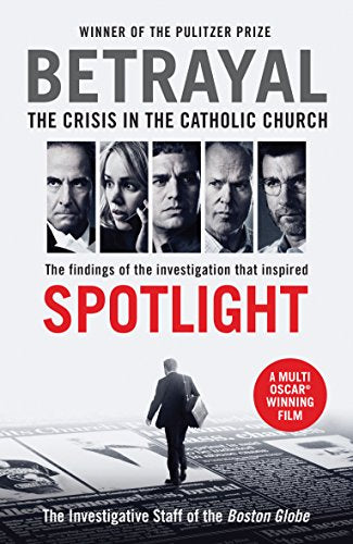 Betrayal: The Crisis In the Catholic Church: The Findings of the Investigation That Inspired the Major Motion Picture Spotlight