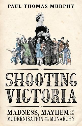 Shooting Victoria: Madness, Mayhem, and the Rebirth of the British Monarchy