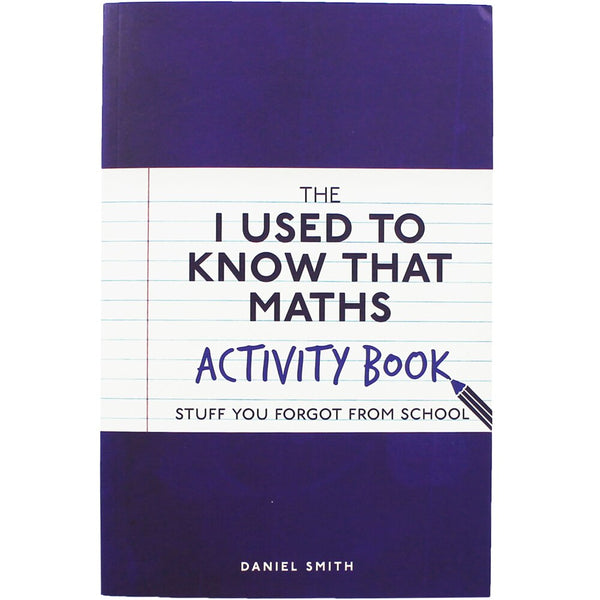 The I Used to Know That: Maths Activity Book: Stuff You Forgot from School