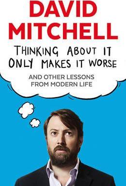 Thinking About It Only Makes It Worse: And Other Lessons from Modern Life