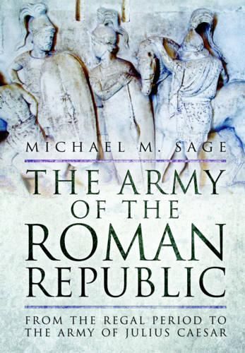 The Army of the Roman Republic: From the Regal Period to the Army of Julius Caesar