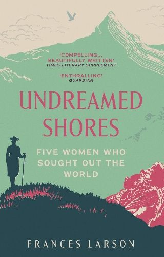 Undreamed Shores: Five Women Who Sought Out the World