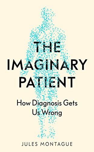 The Imaginary Patient: How Diagnosis Gets Us Wrong
