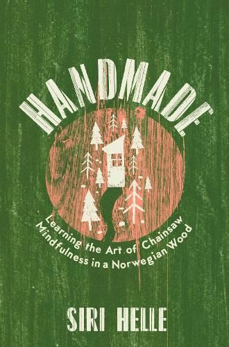 Handmade: Learning the Art of Chainsaw Mindfulness in a Norwegian Wood
