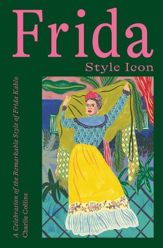 Frida: Style Icon: A Celebration of the Remarkable Style of Frida Kahlo