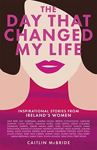 The Day That Changed My Life: Inspirational Stories from Ireland's Women