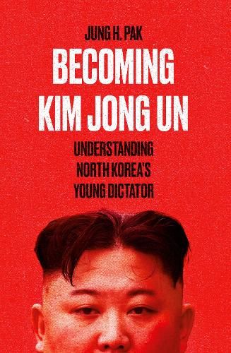 Becoming Kim Jong Un: Understanding North Korea's Young Dictator