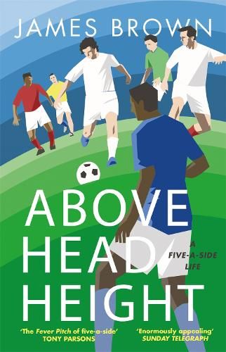 Above Head Height: A Five-A-Side Life