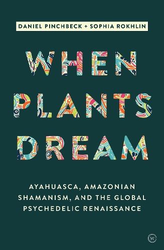 When Plants Dream: Ayahuasca, Amazonian Shamanism and the Global Psychedelic Renaissance