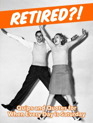 Retired?!: Quips and Quotes For When Every Day is Saturday
