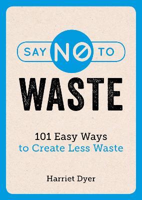 Say No to Waste: 101 Easy Ways to Create Less Waste