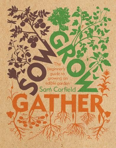 Sow Grow Gather: The Beginner's Guide to Growing an Edible Garden