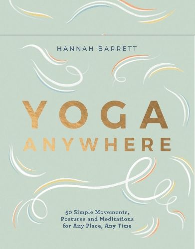 Yoga Anywhere: 50 Simple Movements, Postures and Meditations for Any Place, Any Time