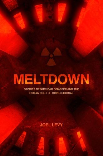 Meltdown: Stories of nuclear disaster and the human cost of going critical