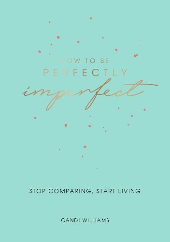 How to Be Perfectly Imperfect: Stop Comparing, Start Living