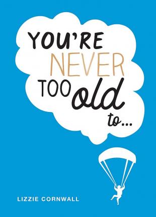 You're Never Too Old to...: Over 100 Ways to Stay Young at Heart
