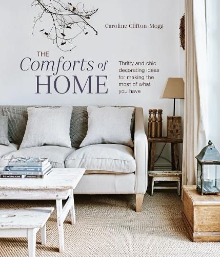 The Comforts of Home: Thrifty and Chic Decorating Ideas for Making the Most of What You Have