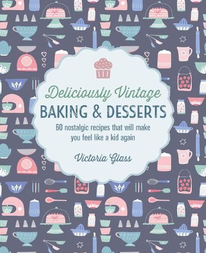 Deliciously Vintage Baking & Desserts: 60 Nostalgic Recipes That Will Make You Feel Like a Kid Again