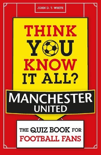Think You Know It All? Manchester United: The Quiz Book for Football Fans