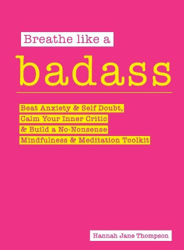 Breathe Like a Badass: Beat Anxiety and Self Doubt, Calm Your Inner Critic & Build a No-Nonsense Mindfulness and Meditation Toolkit