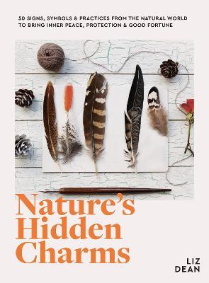 Nature's Hidden Charms: 50 Signs, Symbols and Practices from the Natural World to Bring Inner Peace, Protection and Good Fortune