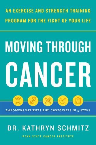 Moving Through Cancer: Moving Through Cancer: An Exercise and Strength-Training Program for the Fight of Your Life - Empowers Patients and Caregivers in 5 Steps