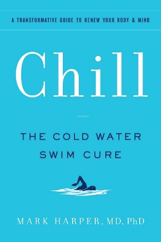 Chill: The Cold Water Swim Cure- A Transformative Guide to Renew Your Body and Mind