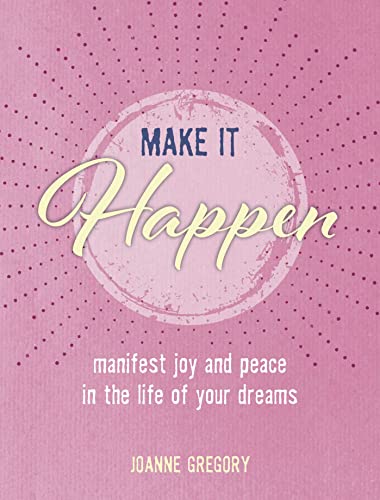 Make it Happen: Manifest Joy and Peace in the Life of Your Dreams