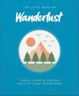 The Little Book of Wanderlust: Travel quips & quotes for life's big adventures