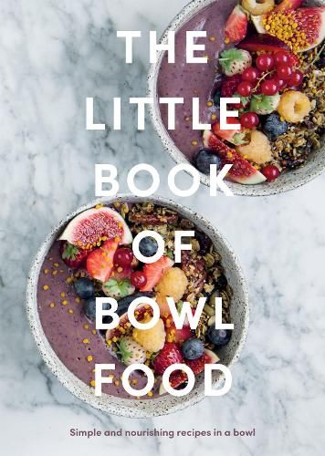 The Little Book of Bowl Food: Simple and Nourishing Recipes in a Bowl