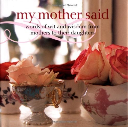 My Mother Said: Words of Wit and Wisdom from Mothers to Daughters
