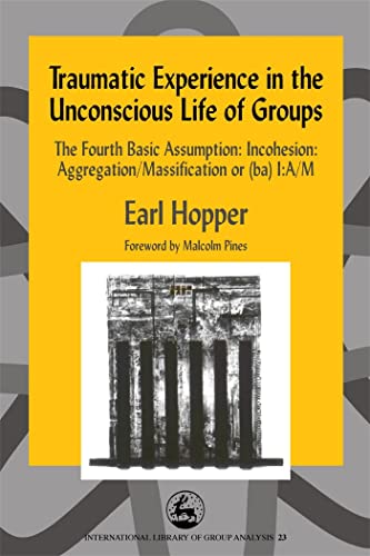 Traumatic Experience in the Unconscious Life of Groups: The Fourth Basic Assumption: Incohesion: Aggregation/Massification or (ba) I:A/M