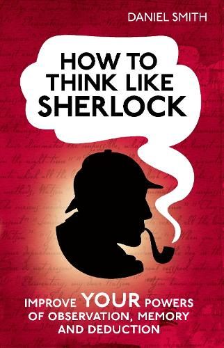 How to Think Like Sherlock: Improve Your Powers of Observation, Memory and Deduction