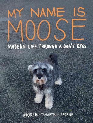 My Name is Moose: Modern Life Through A Dog's Eyes