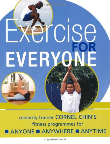 Exercise for Everyone: Cornel Chin's Triple A Fitness Programme for Anyone, Anywhere, Anytime