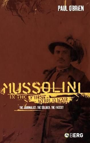 Mussolini in the First World War: The Journalist, the Soldier, the Fascist