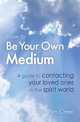 How To Be Your Own Medium: A Guide to Contacting Your Loved Ones in the Spirit World