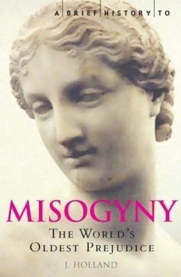 A Brief History of Misogyny: The World's Oldest Prejudice