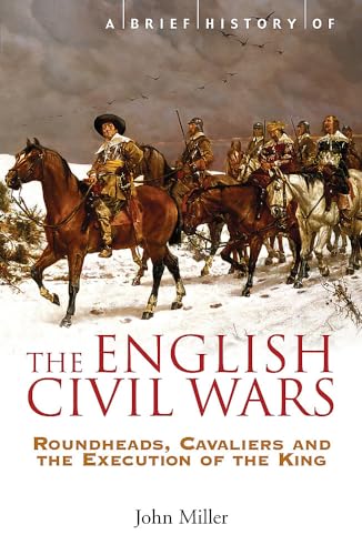 A Brief History of the English Civil Wars: Roundheads, Cavaliers and the Execution of the King