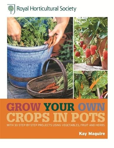 RHS Grow Your Own: Crops in Pots: with 30 step-by-step projects using vegetables, fruit and herbs