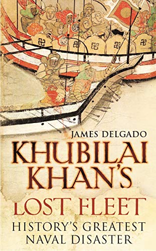 Khubilai Khan's Lost Fleet: History's Greatest Naval Disaster