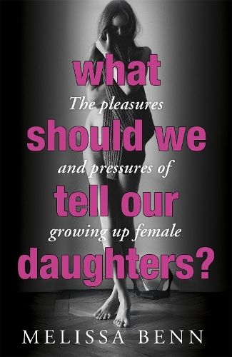 What Should We Tell Our Daughters?: The Pleasures and Pressures of Growing Up Female
