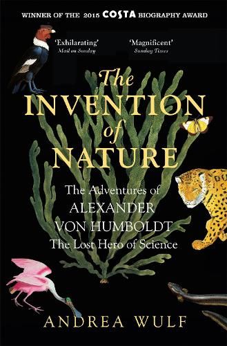 The Invention of Nature: The Adventures of Alexander von Humboldt, the Lost Hero of Science: Costa & Royal Society Prize Winner