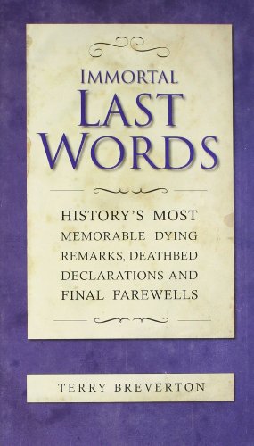 Immortal Last Words: History's most memorable dying remarks, death bed statements and final farewells