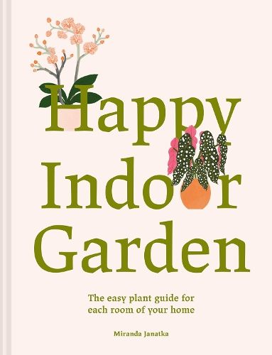 Happy Indoor Garden: The easy plant guide for each room of your home